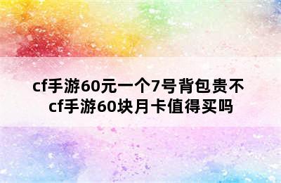 cf手游60元一个7号背包贵不 cf手游60块月卡值得买吗